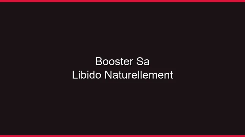 Booster sa libido naturellement
