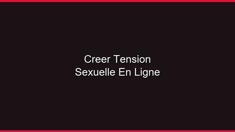 Créer de la tension sexuelle en ligne