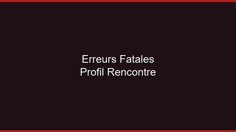 Erreurs fatales sur un profil de rencontre