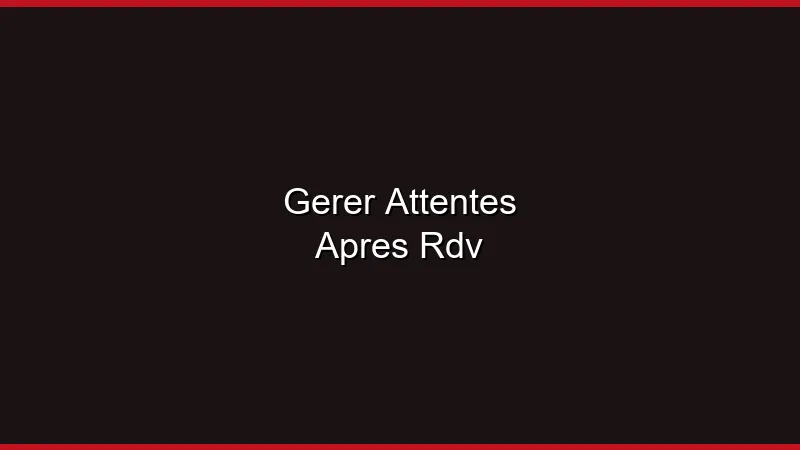 Gérer les attentes après un rendez-vous