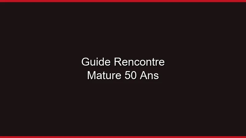 Guide rencontre mature après 50 ans