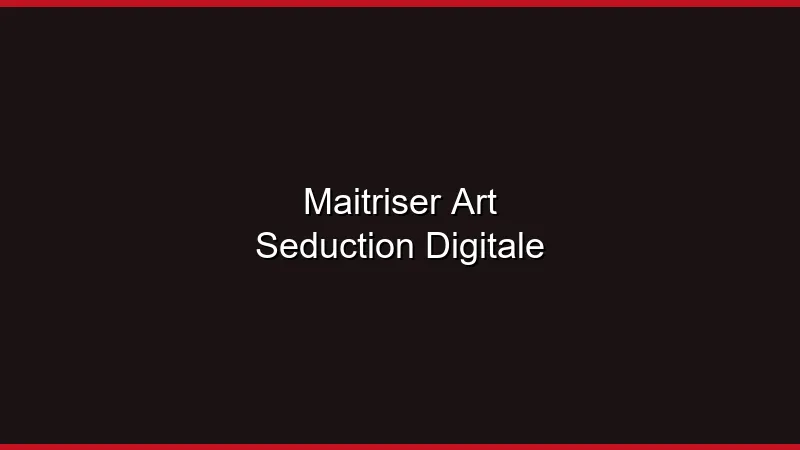 Maîtriser l'art de la séduction digitale
